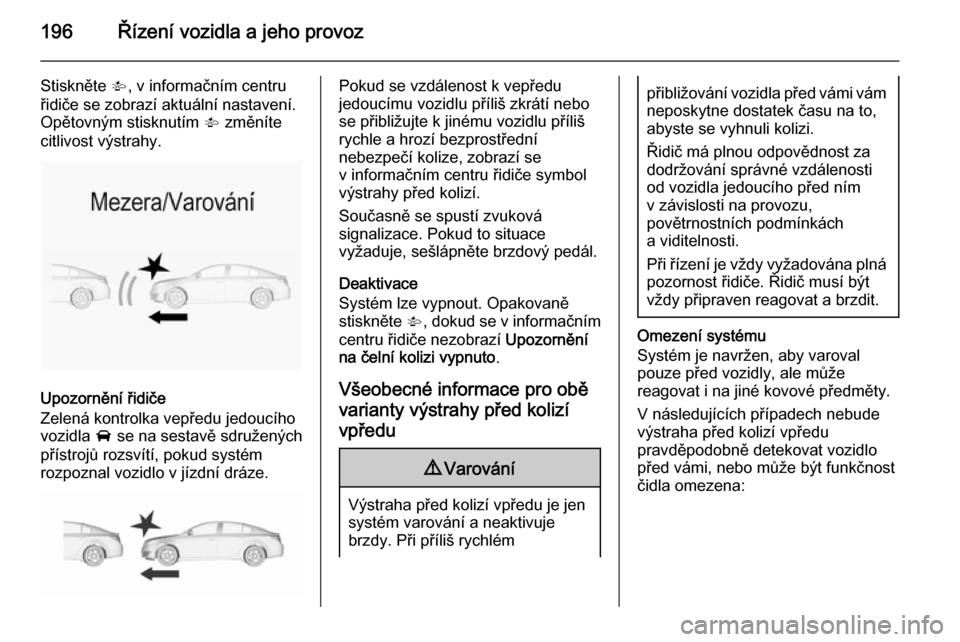 OPEL INSIGNIA 2015.5 Uživatelská příručka (in Czech) 196Řízení vozidla a jeho provoz
Stiskněte V, v informačním centru
řidiče se zobrazí aktuální nastavení.
Opětovným stisknutím V změníte
citlivost výstrahy.
Upozornění řidiče
Zele OPEL INSIGNIA 2015.5 Uživatelská příručka (in Czech) 196Řízení vozidla a jeho provoz
Stiskněte V, v informačním centru
řidiče se zobrazí aktuální nastavení.
Opětovným stisknutím V změníte
citlivost výstrahy.
Upozornění řidiče
Zele