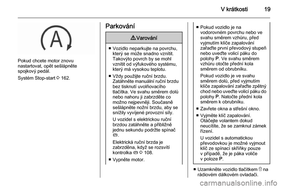 OPEL INSIGNIA 2015.5  Uživatelská příručka (in Czech) V krátkosti19
Pokud chcete motor znovu
nastartovat, opět sešlápněte
spojkový pedál.
Systém Stop-start  3 162.
Parkování9 Varování
■ Vozidlo neparkujte na povrchu,
který se může snadno