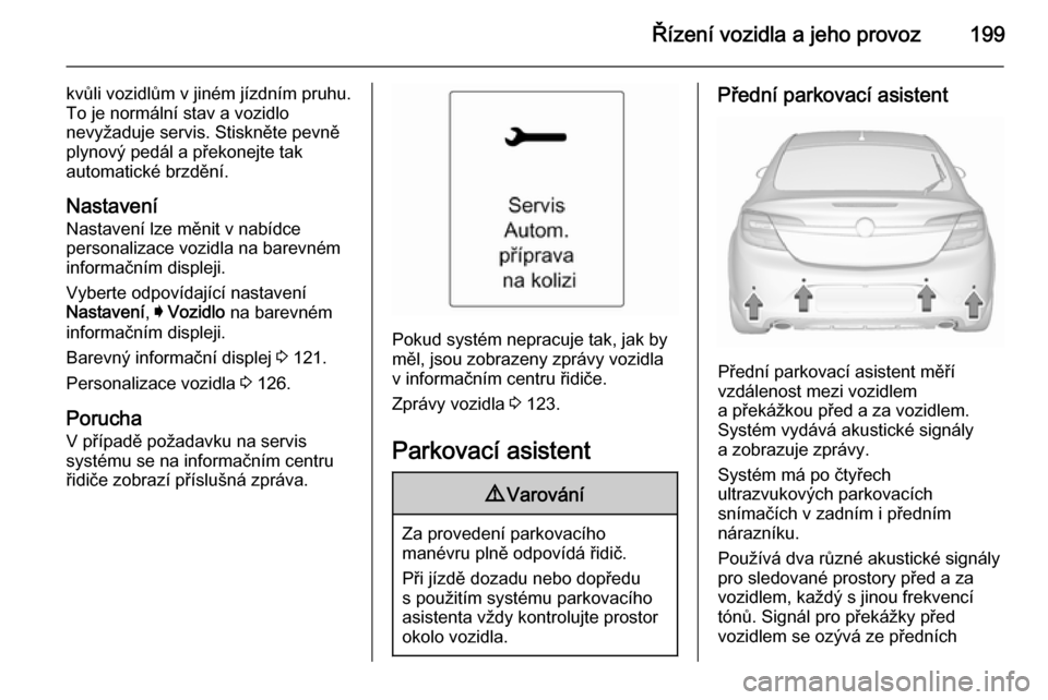 OPEL INSIGNIA 2015.5  Uživatelská příručka (in Czech) Řízení vozidla a jeho provoz199
kvůli vozidlům v jiném jízdním pruhu.
To je normální stav a vozidlo
nevyžaduje servis. Stiskněte pevně
plynový pedál a překonejte tak
automatické brzd�