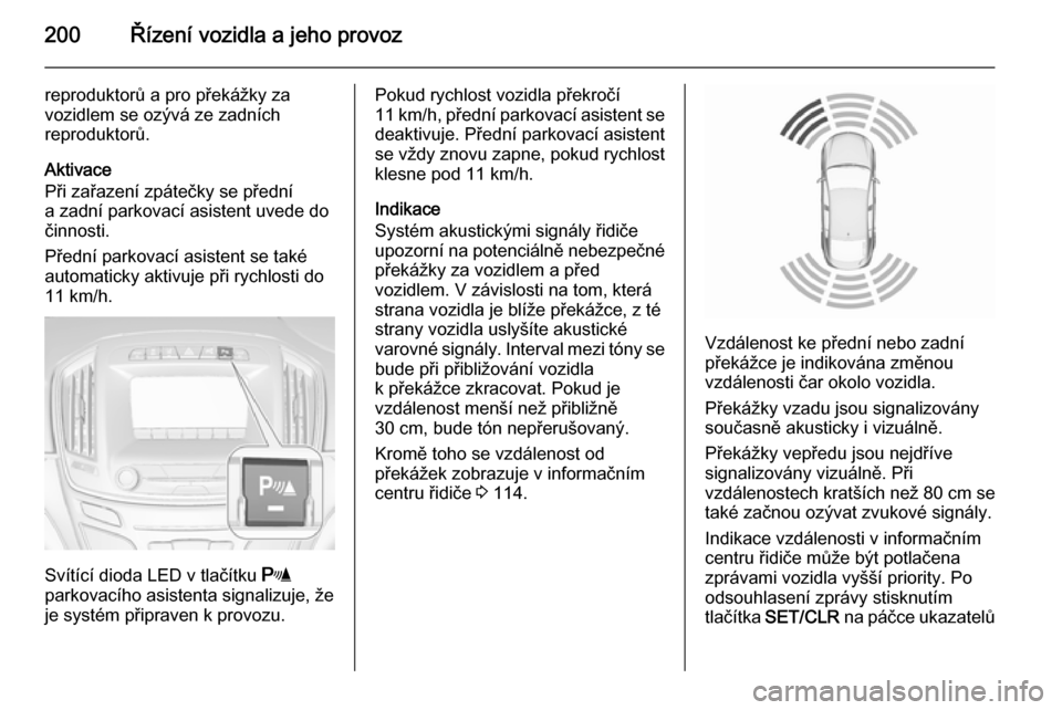 OPEL INSIGNIA 2015.5  Uživatelská příručka (in Czech) 200Řízení vozidla a jeho provoz
reproduktorů a pro překážky za
vozidlem se ozývá ze zadních
reproduktorů.
Aktivace
Při zařazení zpátečky se přední
a zadní parkovací asistent uvede 