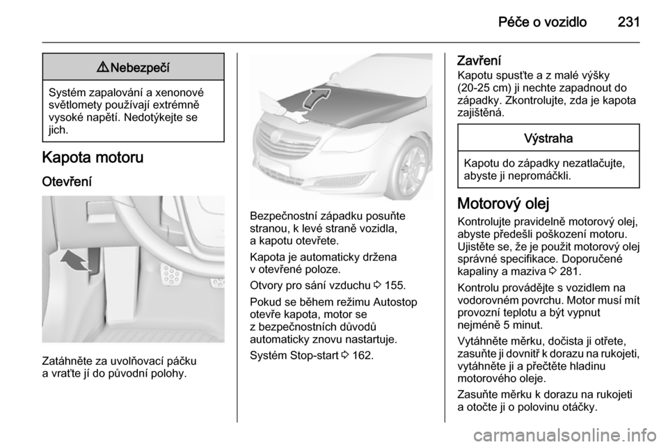 OPEL INSIGNIA 2015.5 Uživatelská příručka (in Czech) Péče o vozidlo2319Nebezpečí
Systém zapalování a xenonové
světlomety používají extrémně
vysoké napětí. Nedotýkejte se
jich.
Kapota motoru
Otevření
Zatáhněte za uvolňovací páčk OPEL INSIGNIA 2015.5 Uživatelská příručka (in Czech) Péče o vozidlo2319Nebezpečí
Systém zapalování a xenonové
světlomety používají extrémně
vysoké napětí. Nedotýkejte se
jich.
Kapota motoru
Otevření
Zatáhněte za uvolňovací páčk