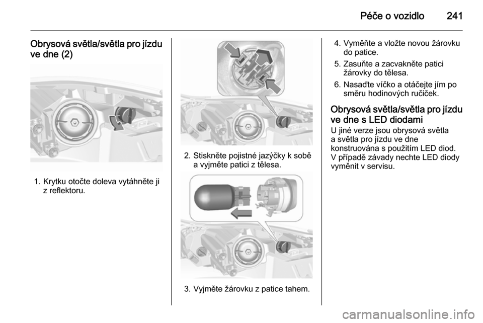 OPEL INSIGNIA 2015.5  Uživatelská příručka (in Czech) Péče o vozidlo241
Obrysová světla/světla pro jízduve dne (2)
1. Krytku otočte doleva vytáhněte ji z reflektoru.
2. Stiskněte pojistné jazýčky k soběa vyjměte patici z tělesa.
3. Vyjmě