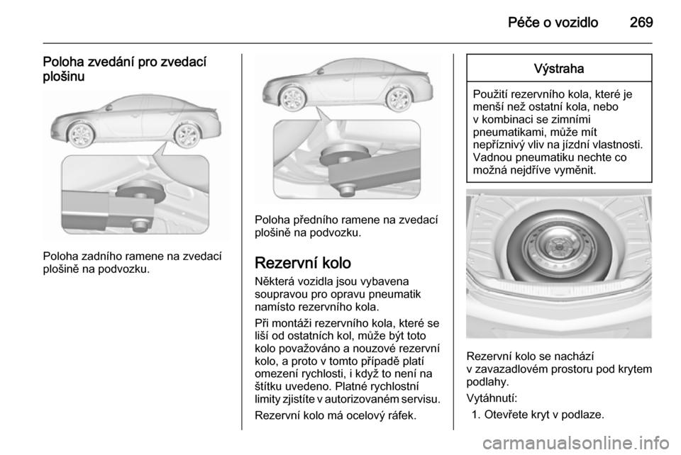 OPEL INSIGNIA 2015.5 Uživatelská příručka (in Czech) Péče o vozidlo269
Poloha zvedání pro zvedacíplošinu
Poloha zadního ramene na zvedací
plošině na podvozku.
Poloha předního ramene na zvedací
plošině na podvozku.
Rezervní kolo Některá OPEL INSIGNIA 2015.5 Uživatelská příručka (in Czech) Péče o vozidlo269
Poloha zvedání pro zvedacíplošinu
Poloha zadního ramene na zvedací
plošině na podvozku.
Poloha předního ramene na zvedací
plošině na podvozku.
Rezervní kolo Některá