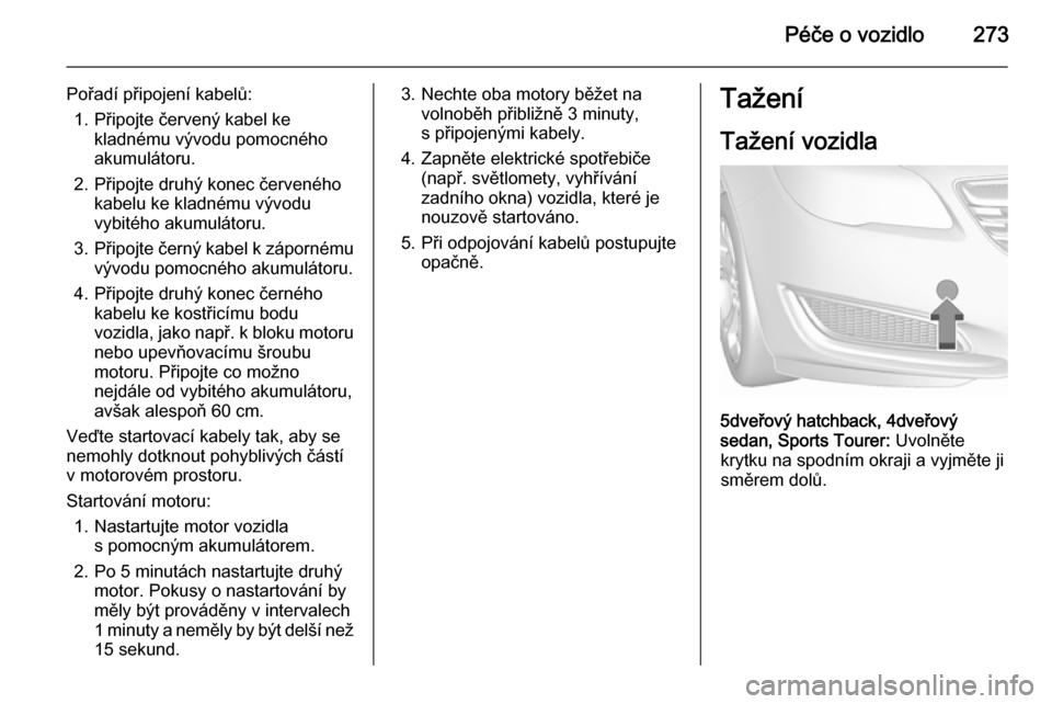 OPEL INSIGNIA 2015.5 Uživatelská příručka (in Czech) Péče o vozidlo273
Pořadí připojení kabelů:1. Připojte červený kabel ke kladnému vývodu pomocného
akumulátoru.
2. Připojte druhý konec červeného kabelu ke kladnému vývodu
vybitého OPEL INSIGNIA 2015.5 Uživatelská příručka (in Czech) Péče o vozidlo273
Pořadí připojení kabelů:1. Připojte červený kabel ke kladnému vývodu pomocného
akumulátoru.
2. Připojte druhý konec červeného kabelu ke kladnému vývodu
vybitého