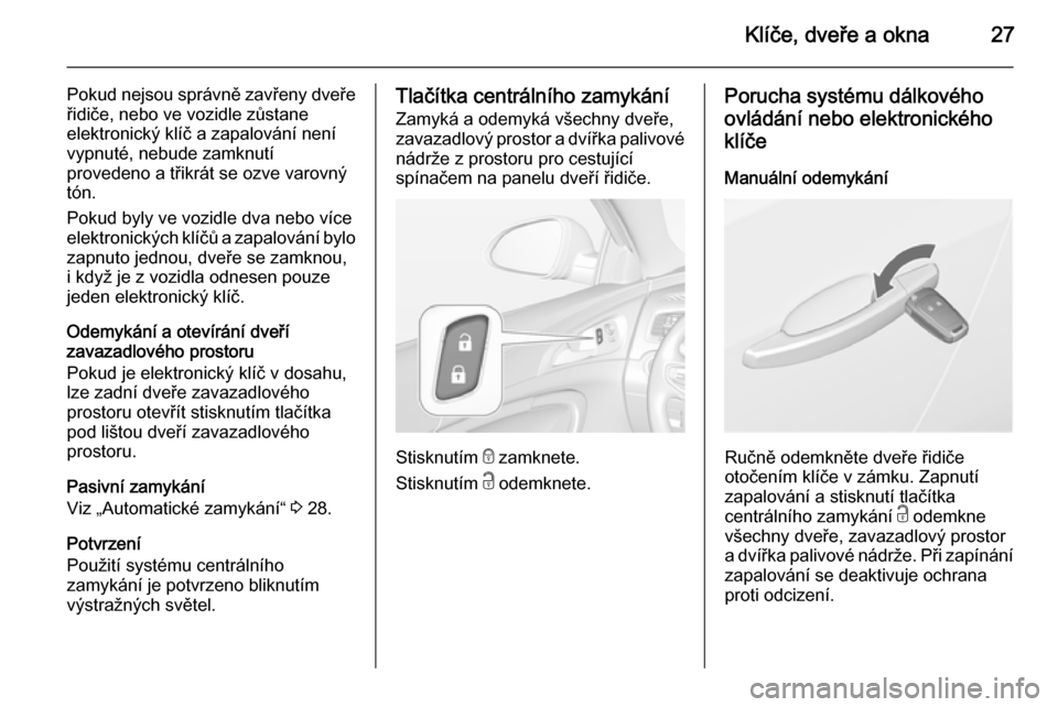 OPEL INSIGNIA 2015.5 Uživatelská příručka (in Czech) Klíče, dveře a okna27
Pokud nejsou správně zavřeny dveře
řidiče, nebo ve vozidle zůstane
elektronický klíč a zapalování není
vypnuté, nebude zamknutí
provedeno a třikrát se ozve va OPEL INSIGNIA 2015.5 Uživatelská příručka (in Czech) Klíče, dveře a okna27
Pokud nejsou správně zavřeny dveře
řidiče, nebo ve vozidle zůstane
elektronický klíč a zapalování není
vypnuté, nebude zamknutí
provedeno a třikrát se ozve va