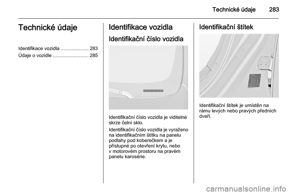 OPEL INSIGNIA 2015.5 Uživatelská příručka (in Czech) Technické údaje283Technické údajeIdentifikace vozidla....................283
Údaje o vozidle .......................... 285Identifikace vozidla
Identifikační číslo vozidla
Identifikační č OPEL INSIGNIA 2015.5 Uživatelská příručka (in Czech) Technické údaje283Technické údajeIdentifikace vozidla....................283
Údaje o vozidle .......................... 285Identifikace vozidla
Identifikační číslo vozidla
Identifikační č