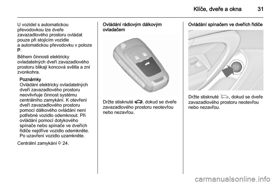 OPEL INSIGNIA 2015.5 Uživatelská příručka (in Czech) Klíče, dveře a okna31
U vozidel s automatickou
převodovkou lze dveře
zavazadlového prostoru ovládat
pouze při stojícím vozidle
a automatickou převodovku v poloze P .
Během činnosti elektr OPEL INSIGNIA 2015.5 Uživatelská příručka (in Czech) Klíče, dveře a okna31
U vozidel s automatickou
převodovkou lze dveře
zavazadlového prostoru ovládat
pouze při stojícím vozidle
a automatickou převodovku v poloze P .
Během činnosti elektr