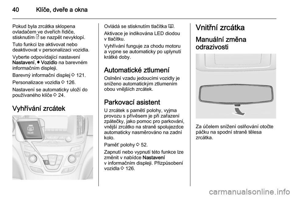 OPEL INSIGNIA 2015.5 Uživatelská příručka (in Czech) 40Klíče, dveře a okna
Pokud byla zrcátka sklopena
ovladačem ve dveřích řidiče,
stisknutím c se nazpět nevyklopí.
Tuto funkci lze aktivovat nebo
deaktivovat v personalizaci vozidla.
Vybert OPEL INSIGNIA 2015.5 Uživatelská příručka (in Czech) 40Klíče, dveře a okna
Pokud byla zrcátka sklopena
ovladačem ve dveřích řidiče,
stisknutím c se nazpět nevyklopí.
Tuto funkci lze aktivovat nebo
deaktivovat v personalizaci vozidla.
Vybert