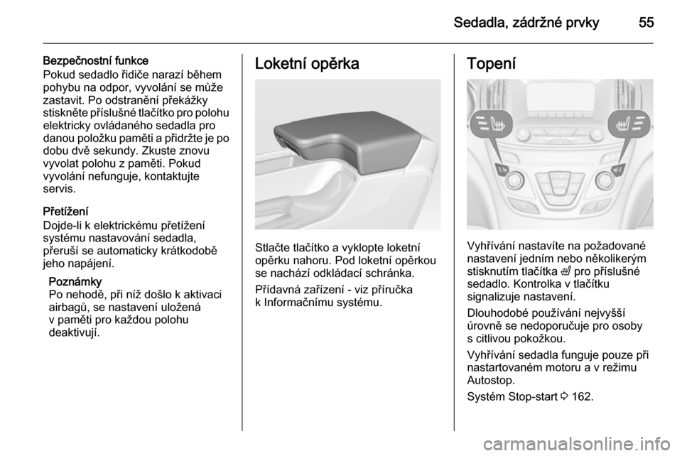 OPEL INSIGNIA 2015.5 Uživatelská příručka (in Czech) Sedadla, zádržné prvky55
Bezpečnostní funkce
Pokud sedadlo řidiče narazí během
pohybu na odpor, vyvolání se může zastavit. Po odstranění překážky
stiskněte příslušné tlačítko OPEL INSIGNIA 2015.5 Uživatelská příručka (in Czech) Sedadla, zádržné prvky55
Bezpečnostní funkce
Pokud sedadlo řidiče narazí během
pohybu na odpor, vyvolání se může zastavit. Po odstranění překážky
stiskněte příslušné tlačítko