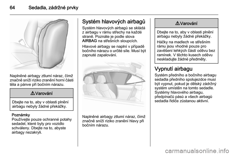 OPEL INSIGNIA 2015.5 Uživatelská příručka (in Czech) 64Sedadla, zádržné prvky
Naplněné airbagy ztlumí náraz, čímž
značně sníží riziko zranění horní části
těla a pánve při bočním nárazu.
9 Varování
Dbejte na to, aby v oblasti OPEL INSIGNIA 2015.5 Uživatelská příručka (in Czech) 64Sedadla, zádržné prvky
Naplněné airbagy ztlumí náraz, čímž
značně sníží riziko zranění horní části
těla a pánve při bočním nárazu.
9 Varování
Dbejte na to, aby v oblasti