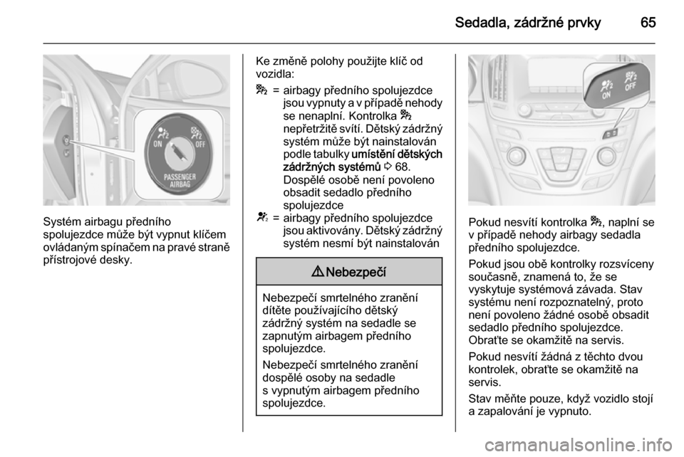OPEL INSIGNIA 2015.5 Uživatelská příručka (in Czech) Sedadla, zádržné prvky65
Systém airbagu předního
spolujezdce může být vypnut klíčem
ovládaným spínačem na pravé straně přístrojové desky.
Ke změně polohy použijte klíč od
vozi OPEL INSIGNIA 2015.5 Uživatelská příručka (in Czech) Sedadla, zádržné prvky65
Systém airbagu předního
spolujezdce může být vypnut klíčem
ovládaným spínačem na pravé straně přístrojové desky.
Ke změně polohy použijte klíč od
vozi