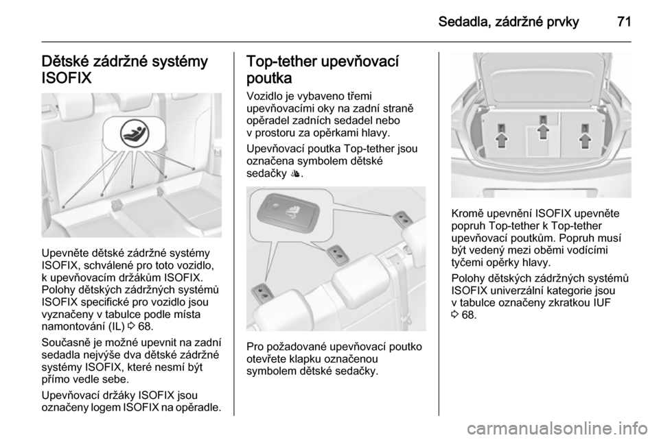 OPEL INSIGNIA 2015.5 Uživatelská příručka (in Czech) Sedadla, zádržné prvky71Dětské zádržné systémy
ISOFIX
Upevněte dětské zádržné systémy
ISOFIX, schválené pro toto vozidlo,
k upevňovacím držákům ISOFIX.
Polohy dětských zádrž OPEL INSIGNIA 2015.5 Uživatelská příručka (in Czech) Sedadla, zádržné prvky71Dětské zádržné systémy
ISOFIX
Upevněte dětské zádržné systémy
ISOFIX, schválené pro toto vozidlo,
k upevňovacím držákům ISOFIX.
Polohy dětských zádrž
