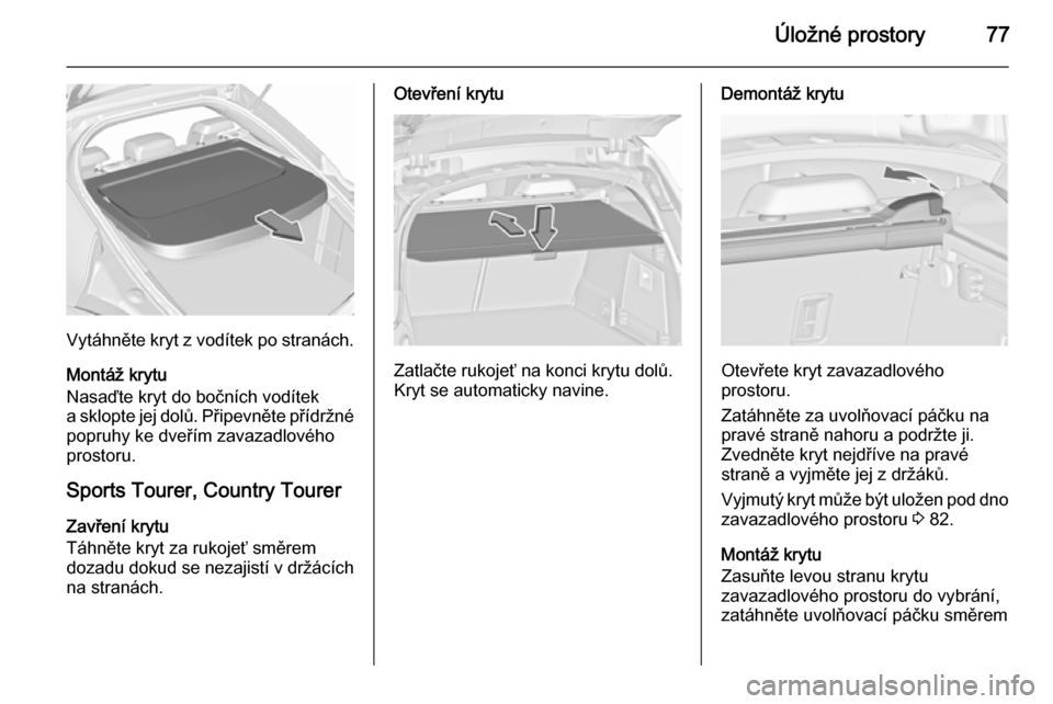 OPEL INSIGNIA 2015.5 Uživatelská příručka (in Czech) Úložné prostory77
Vytáhněte kryt z vodítek po stranách.
Montáž krytu
Nasaďte kryt do bočních vodítek
a sklopte jej dolů. Připevněte přídržné
popruhy ke dveřím zavazadlového
pros OPEL INSIGNIA 2015.5 Uživatelská příručka (in Czech) Úložné prostory77
Vytáhněte kryt z vodítek po stranách.
Montáž krytu
Nasaďte kryt do bočních vodítek
a sklopte jej dolů. Připevněte přídržné
popruhy ke dveřím zavazadlového
pros