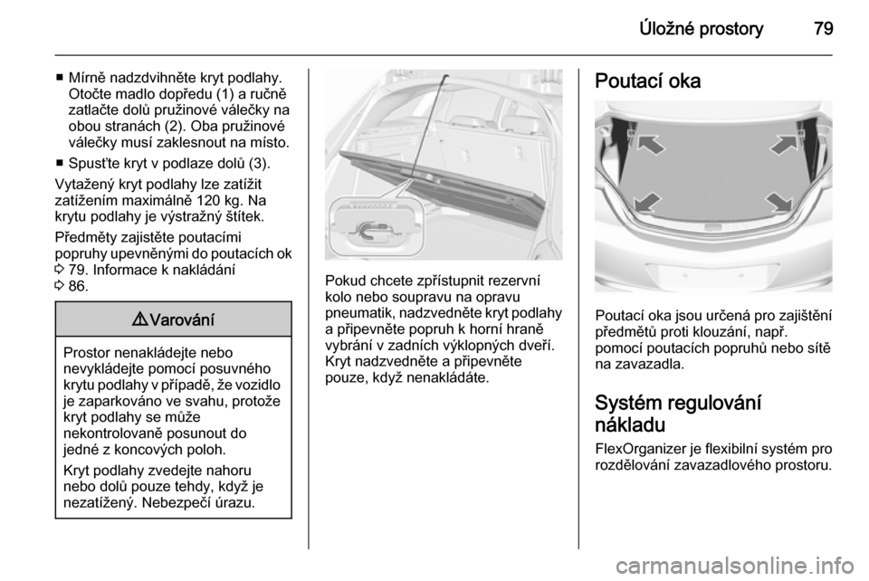 OPEL INSIGNIA 2015.5 Uživatelská příručka (in Czech) Úložné prostory79
■ Mírně nadzdvihněte kryt podlahy.Otočte madlo dopředu (1) a ručně
zatlačte dolů pružinové válečky na
obou stranách (2). Oba pružinové
válečky musí zaklesnout OPEL INSIGNIA 2015.5 Uživatelská příručka (in Czech) Úložné prostory79
■ Mírně nadzdvihněte kryt podlahy.Otočte madlo dopředu (1) a ručně
zatlačte dolů pružinové válečky na
obou stranách (2). Oba pružinové
válečky musí zaklesnout