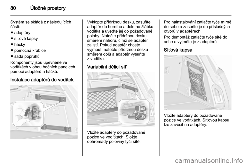 OPEL INSIGNIA 2015.5 Uživatelská příručka (in Czech) 80Úložné prostory
Systém se skládá z následujících
částí:
■ adaptéry
■ síťové kapsy
■ háčky
■ pomocná krabice
■ sada popruhů
Komponenty jsou upevněné ve
vodítkách v o OPEL INSIGNIA 2015.5 Uživatelská příručka (in Czech) 80Úložné prostory
Systém se skládá z následujících
částí:
■ adaptéry
■ síťové kapsy
■ háčky
■ pomocná krabice
■ sada popruhů
Komponenty jsou upevněné ve
vodítkách v o