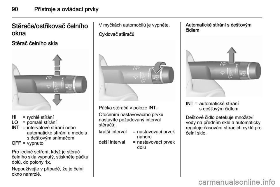 OPEL INSIGNIA 2015.5  Uživatelská příručka (in Czech) 90Přístroje a ovládací prvkyStěrače/ostřikovač čelního
okna
Stěrač čelního sklaHI=rychlé stíráníLO=pomalé stíráníINT=intervalové stírání nebo
automatické stírání u modelu