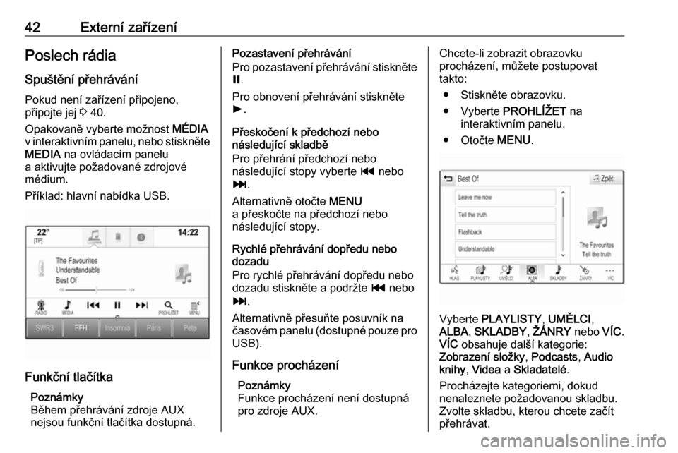 OPEL INSIGNIA 2016  Příručka k informačnímu systému (in Czech) 42Externí zařízeníPoslech rádia
Spuštění přehrávání
Pokud není zařízení připojeno,
připojte jej  3 40.
Opakovaně vyberte možnost  MÉDIA
v interaktivním panelu, nebo stiskněte ME