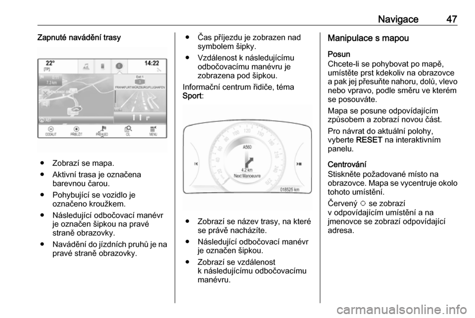 OPEL INSIGNIA 2016  Příručka k informačnímu systému (in Czech) Navigace47Zapnuté navádění trasy
● Zobrazí se mapa.
● Aktivní trasa je označena barevnou čarou.
● Pohybující se vozidlo je označeno kroužkem.
● Následující odbočovací manévr 