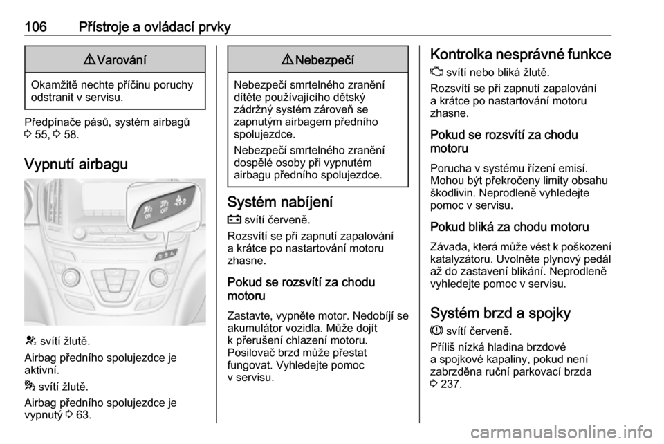 OPEL INSIGNIA 2016  Uživatelská příručka (in Czech) 106Přístroje a ovládací prvky9Varování
Okamžitě nechte příčinu poruchy
odstranit v servisu.
Předpínače pásů, systém airbagů
3  55,  3 58.
Vypnutí airbagu
V  svítí žlutě.
Airbag 