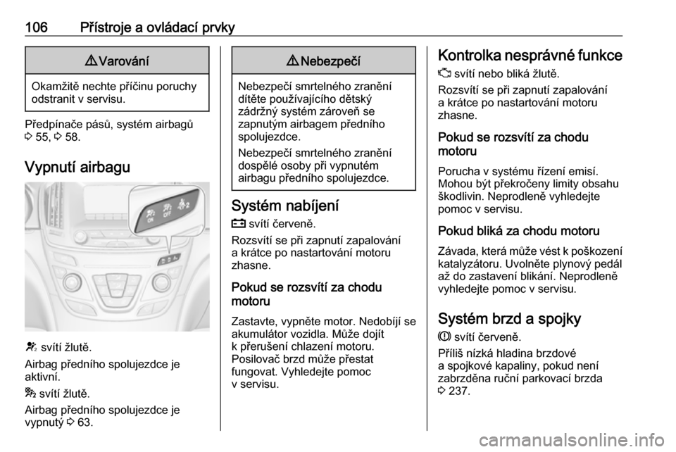 OPEL INSIGNIA 2016 Uživatelská příručka (in Czech) 106Přístroje a ovládací prvky9Varování
Okamžitě nechte příčinu poruchy
odstranit v servisu.
Předpínače pásů, systém airbagů
3 55, 3 58.
Vypnutí airbagu
V svítí žlutě.
Airbag OPEL INSIGNIA 2016 Uživatelská příručka (in Czech) 106Přístroje a ovládací prvky9Varování
Okamžitě nechte příčinu poruchy
odstranit v servisu.
Předpínače pásů, systém airbagů
3 55, 3 58.
Vypnutí airbagu
V svítí žlutě.
Airbag