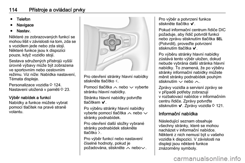 OPEL INSIGNIA 2016  Uživatelská příručka (in Czech) 114Přístroje a ovládací prvky●Telefon
● Navigace
● Nastav.
Některé ze zobrazovaných funkcí se
mohou lišit v závislosti na tom, zda se
s vozidlem jede nebo zda stojí.
Některé funkce 