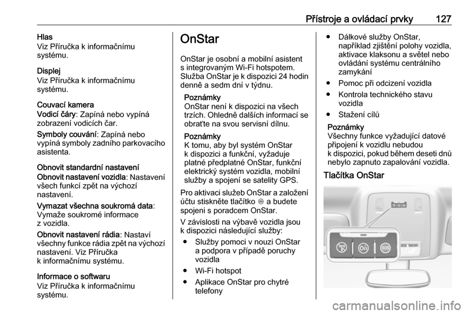 OPEL INSIGNIA 2016  Uživatelská příručka (in Czech) Přístroje a ovládací prvky127Hlas
Viz Příručka k informačnímu
systému.
Displej
Viz Příručka k informačnímu
systému.
Couvací kamera
Vodicí čáry : Zapíná nebo vypíná
zobrazení v