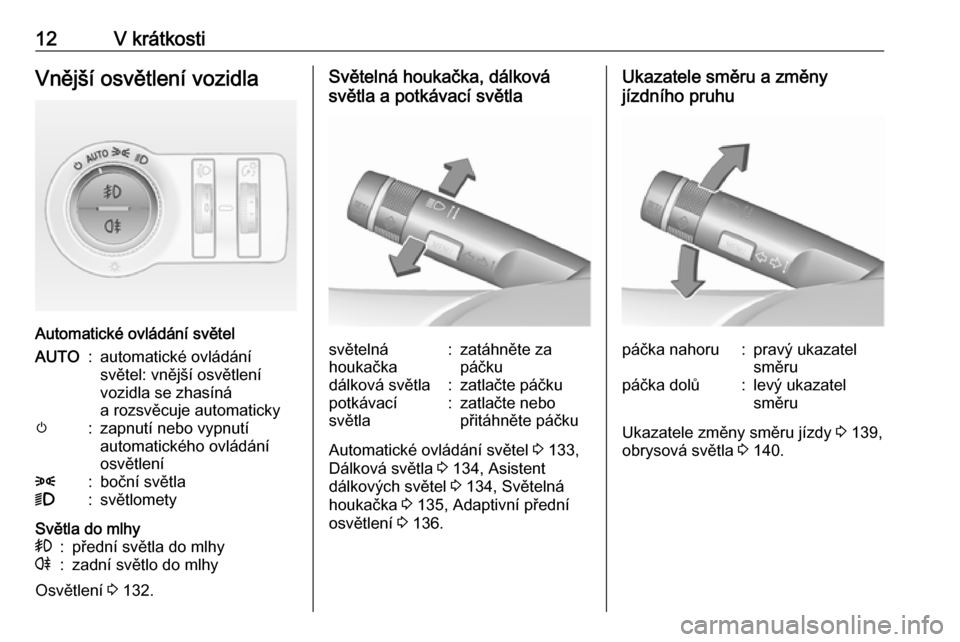 OPEL INSIGNIA 2016  Uživatelská příručka (in Czech) 12V krátkostiVnější osvětlení vozidla
Automatické ovládání světel
AUTO:automatické ovládání
světel: vnější osvětlení
vozidla se zhasíná
a rozsvěcuje automatickym:zapnutí nebo 