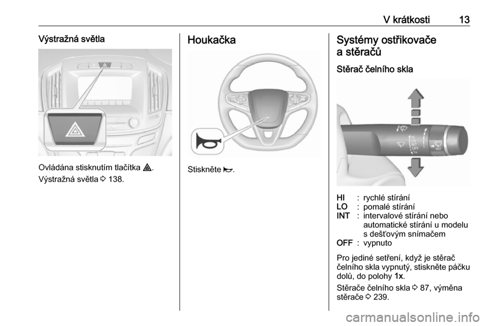 OPEL INSIGNIA 2016 Uživatelská příručka (in Czech) V krátkosti13Výstražná světla
Ovládána stisknutím tlačítka ¨.
Výstražná světla 3 138.
Houkačka
Stiskněte j.
Systémy ostřikovače
a stěračů
Stěrač čelního sklaHI:rychlé st OPEL INSIGNIA 2016 Uživatelská příručka (in Czech) V krátkosti13Výstražná světla
Ovládána stisknutím tlačítka ¨.
Výstražná světla 3 138.
Houkačka
Stiskněte j.
Systémy ostřikovače
a stěračů
Stěrač čelního sklaHI:rychlé st