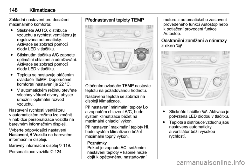 OPEL INSIGNIA 2016  Uživatelská příručka (in Czech) 148KlimatizaceZákladní nastavení pro dosažení
maximálního komfortu:
● Stiskněte  AUTO, distribuce
vzduchu a rychlost ventilátoru je
regulována automaticky.
Aktivace se zobrazí pomocí
dio