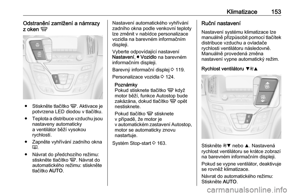 OPEL INSIGNIA 2016 Uživatelská příručka (in Czech) Klimatizace153Odstranění zamlžení a námrazy
z oken V
●
Stiskněte tlačítko V. Aktivace je
potvrzena LED diodou v tlačítku.
● Teplota a distribuce vzduchu jsou
nastaveny automaticky
a ve OPEL INSIGNIA 2016 Uživatelská příručka (in Czech) Klimatizace153Odstranění zamlžení a námrazy
z oken V
●
Stiskněte tlačítko V. Aktivace je
potvrzena LED diodou v tlačítku.
● Teplota a distribuce vzduchu jsou
nastaveny automaticky
a ve
