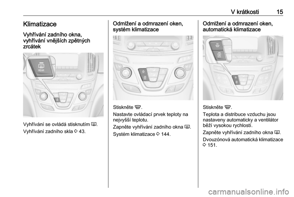 OPEL INSIGNIA 2016 Uživatelská příručka (in Czech) V krátkosti15KlimatizaceVyhřívání zadního okna,
vyhřívání vnějších zpětných
zrcátek
Vyhřívání se ovládá stisknutím Ü.
Vyhřívání zadního skla 3 43.
Odmlžení a odmrazen OPEL INSIGNIA 2016 Uživatelská příručka (in Czech) V krátkosti15KlimatizaceVyhřívání zadního okna,
vyhřívání vnějších zpětných
zrcátek
Vyhřívání se ovládá stisknutím Ü.
Vyhřívání zadního skla 3 43.
Odmlžení a odmrazen
