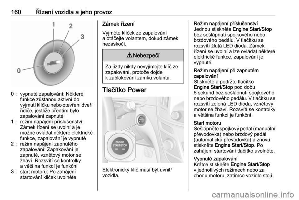 OPEL INSIGNIA 2016  Uživatelská příručka (in Czech) 160Řízení vozidla a jeho provoz0:vypnuté zapalování: Některé
funkce zůstanou aktivní do
vyjmutí klíčku nebo otevření dveří řidiče, jestliže předtím bylo
zapalování zapnuté1:re