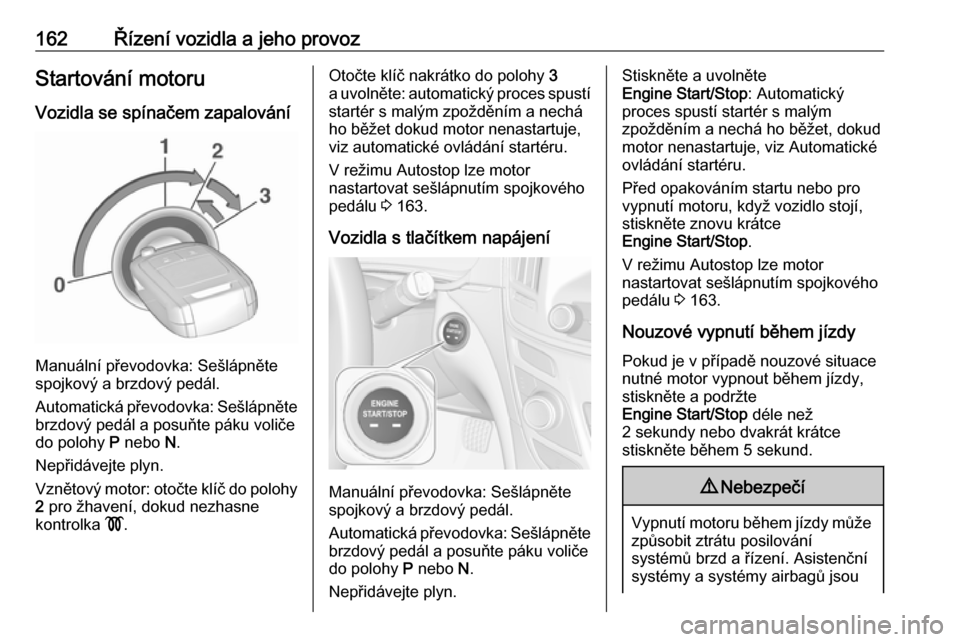 OPEL INSIGNIA 2016  Uživatelská příručka (in Czech) 162Řízení vozidla a jeho provozStartování motoru
Vozidla se spínačem zapalování
Manuální převodovka: Sešlápněte
spojkový a brzdový pedál.
Automatická převodovka: Sešlápněte brzd