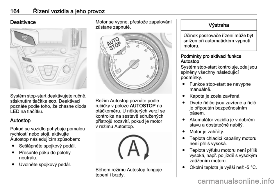 OPEL INSIGNIA 2016  Uživatelská příručka (in Czech) 164Řízení vozidla a jeho provozDeaktivace
Systém stop-start deaktivujete ručně,stisknutím tlačítka  eco. Deaktivaci
poznáte podle toho, že zhasne dioda
LED na tlačítku.
Autostop
Pokud se 