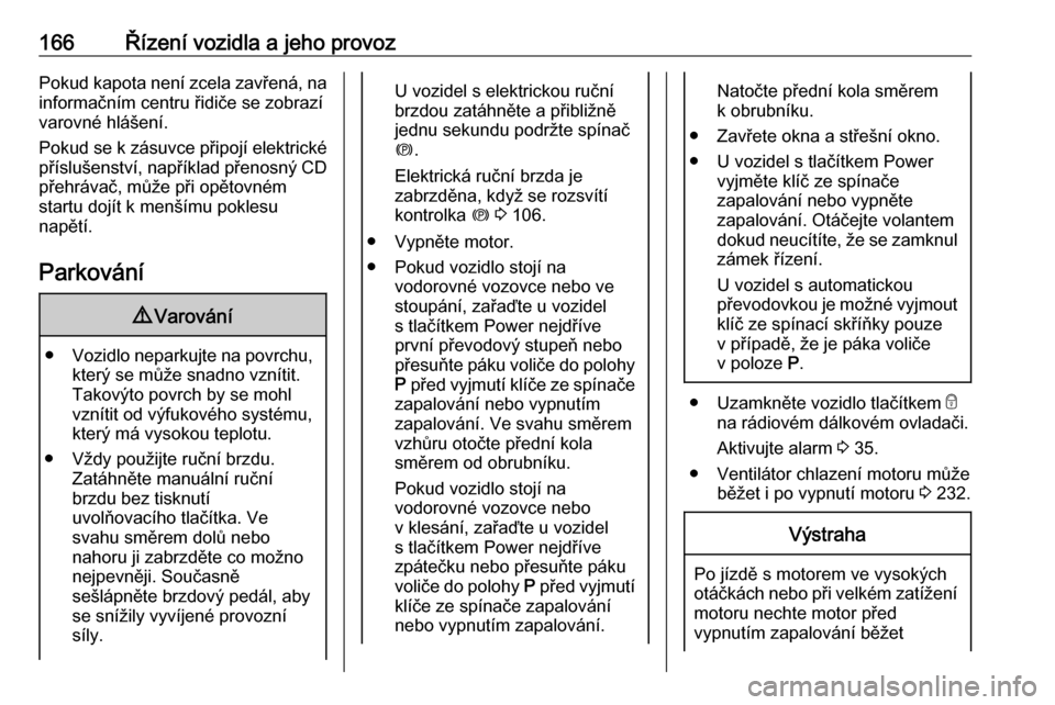 OPEL INSIGNIA 2016  Uživatelská příručka (in Czech) 166Řízení vozidla a jeho provozPokud kapota není zcela zavřená, na
informačním centru řidiče se zobrazí
varovné hlášení.
Pokud se k zásuvce připojí elektrické příslušenství, nap