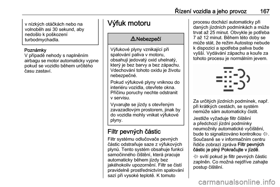 OPEL INSIGNIA 2016  Uživatelská příručka (in Czech) Řízení vozidla a jeho provoz167v nízkých otáčkách nebo na
volnoběh asi 30 sekund, aby
nedošlo k poškození
turbodmychadla.
Poznámky
V případě nehody s naplněním
airbagu se motor autom