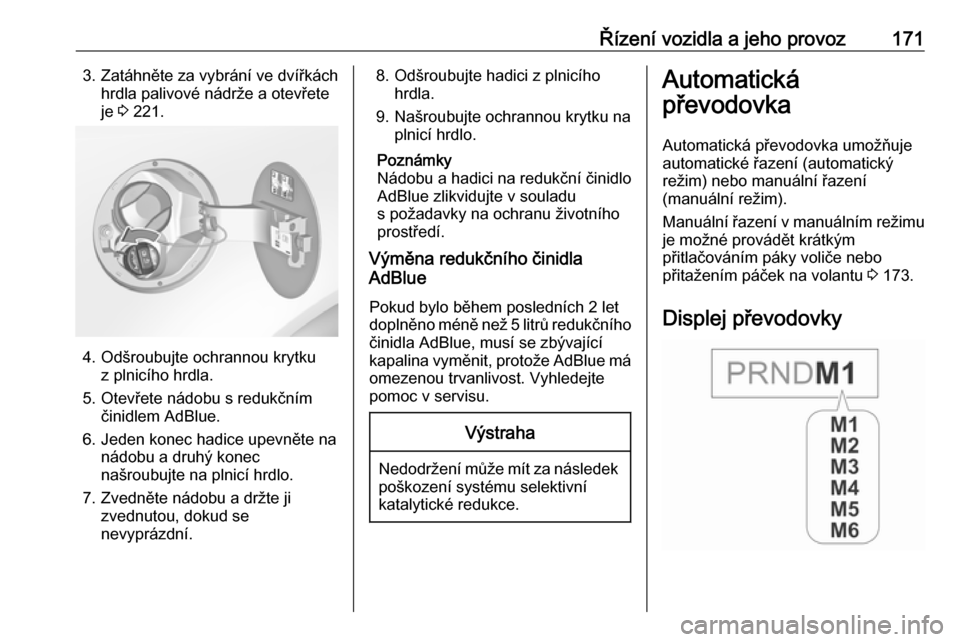 OPEL INSIGNIA 2016  Uživatelská příručka (in Czech) Řízení vozidla a jeho provoz1713. Zatáhněte za vybrání ve dvířkáchhrdla palivové nádrže a otevřete
je  3 221.
4. Odšroubujte ochrannou krytku
z plnicího hrdla.
5. Otevřete nádobu s r