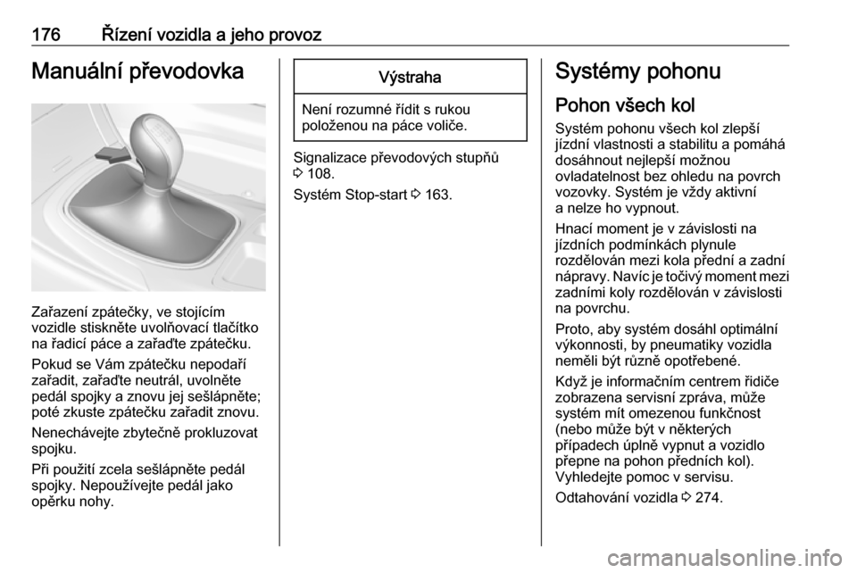 OPEL INSIGNIA 2016  Uživatelská příručka (in Czech) 176Řízení vozidla a jeho provozManuální převodovka
Zařazení zpátečky, ve stojícím
vozidle stiskněte uvolňovací tlačítko
na řadicí páce a zařaďte zpátečku.
Pokud se Vám zpáte�