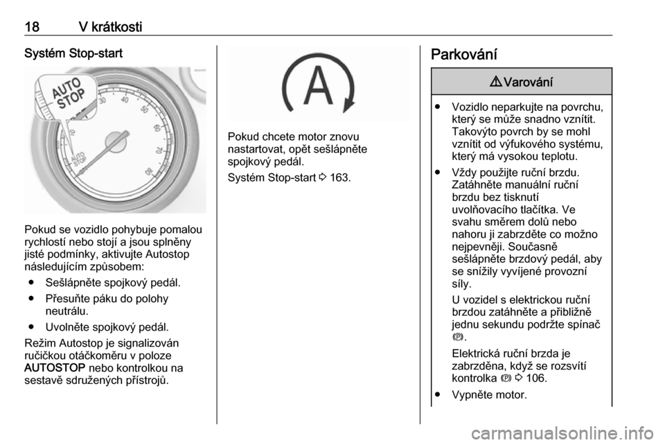 OPEL INSIGNIA 2016  Uživatelská příručka (in Czech) 18V krátkostiSystém Stop-start
Pokud se vozidlo pohybuje pomalou
rychlostí nebo stojí a jsou splněny jisté podmínky, aktivujte Autostop
následujícím způsobem:
● Sešlápněte spojkový pe