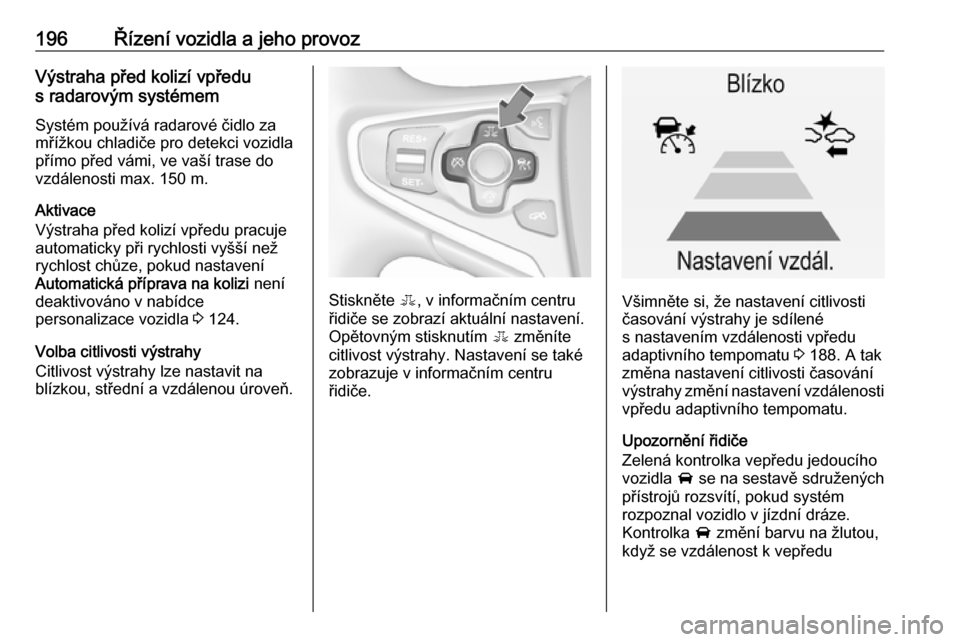 OPEL INSIGNIA 2016  Uživatelská příručka (in Czech) 196Řízení vozidla a jeho provozVýstraha před kolizí vpředu
s radarovým systémem
Systém používá radarové čidlo za
mřížkou chladiče pro detekci vozidla
přímo před vámi, ve vaší 