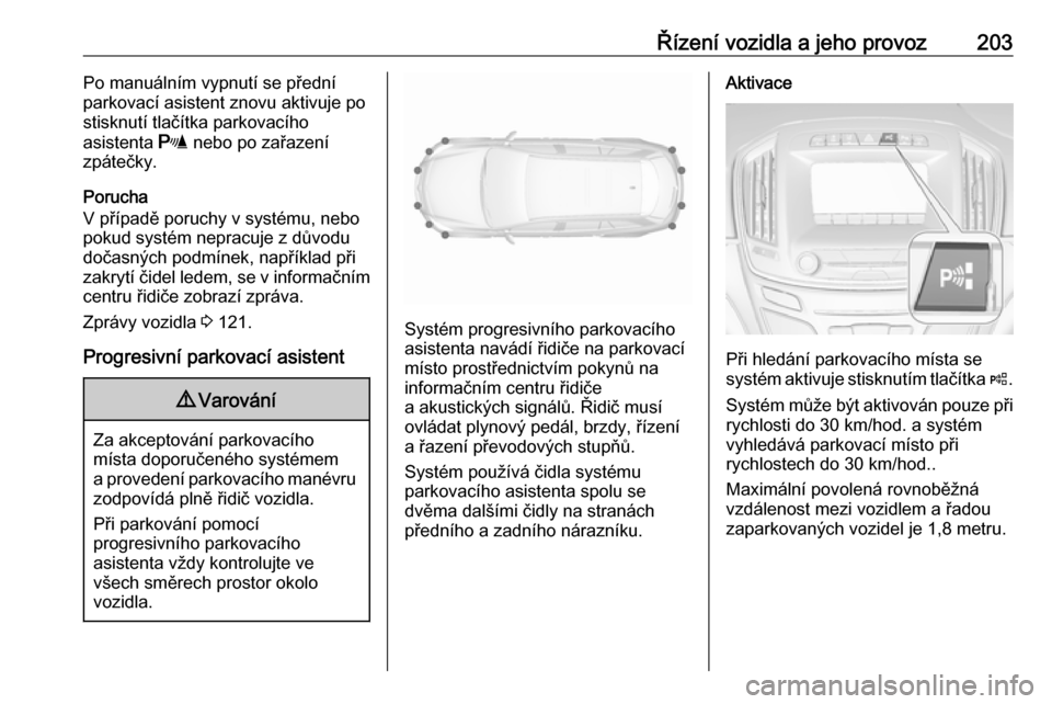 OPEL INSIGNIA 2016  Uživatelská příručka (in Czech) Řízení vozidla a jeho provoz203Po manuálním vypnutí se přední
parkovací asistent znovu aktivuje po
stisknutí tlačítka parkovacího
asistenta  r nebo po zařazení
zpátečky.
Porucha
V př