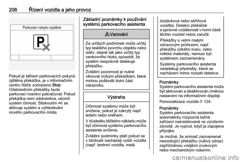 OPEL INSIGNIA 2016  Uživatelská příručka (in Czech) 206Řízení vozidla a jeho provoz
Pokud je během parkovacích pokynů
zjištěna překážka, je v informačním centru řidiče zobrazeno  Stop.
Odstraněním překážky bude
parkovací manévr po