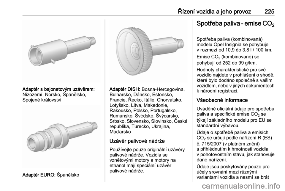 OPEL INSIGNIA 2016  Uživatelská příručka (in Czech) Řízení vozidla a jeho provoz225
Adaptér s bajonetovým uzávěrem:
Nizozemí, Norsko, Španělsko,
Spojené království
Adaptér EURO:  Španělsko
Adaptér DISH: Bosna-Hercegovina,
Bulharsko, D�