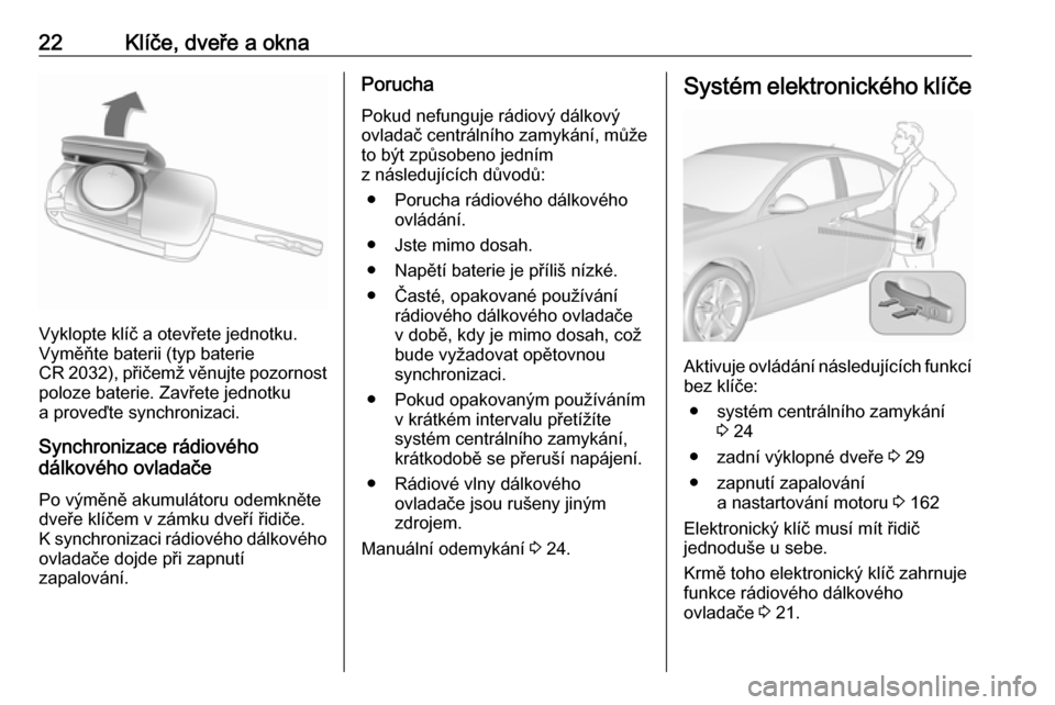 OPEL INSIGNIA 2016  Uživatelská příručka (in Czech) 22Klíče, dveře a okna
Vyklopte klíč a otevřete jednotku.
Vyměňte baterii (typ baterie
CR 2032), přičemž věnujte pozornost poloze baterie. Zavřete jednotku
a proveďte synchronizaci.
Synch