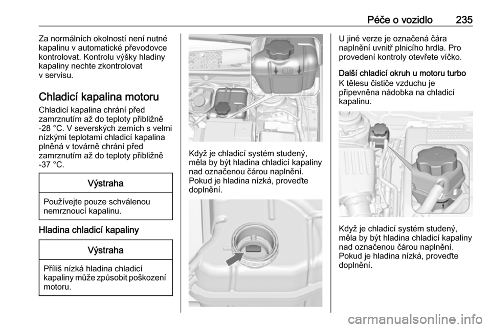 OPEL INSIGNIA 2016  Uživatelská příručka (in Czech) Péče o vozidlo235Za normálních okolností není nutné
kapalinu v automatické převodovce
kontrolovat. Kontrolu výšky hladiny
kapaliny nechte zkontrolovat
v servisu.
Chladicí kapalina motoru C