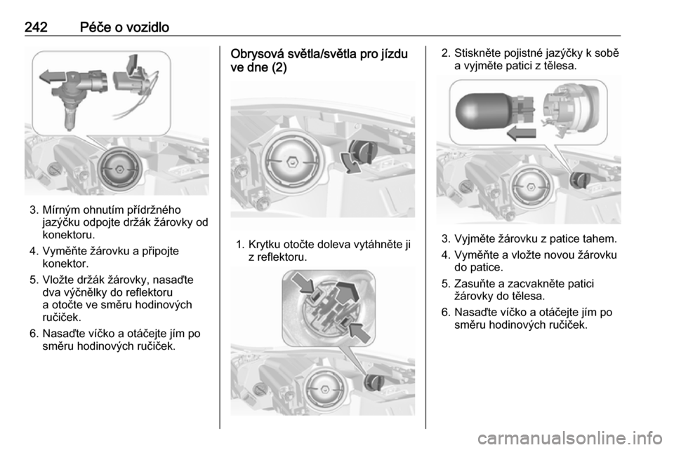 OPEL INSIGNIA 2016  Uživatelská příručka (in Czech) 242Péče o vozidlo
3. Mírným ohnutím přídržnéhojazýčku odpojte držák žárovky od
konektoru.
4. Vyměňte žárovku a připojte konektor.
5. Vložte držák žárovky, nasaďte dva výčn�