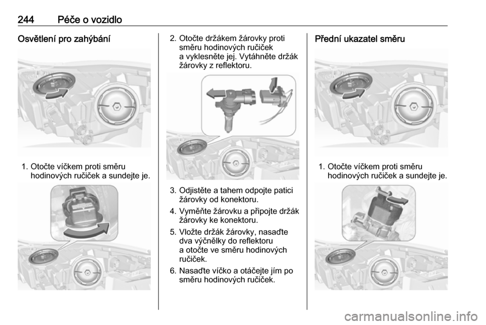 OPEL INSIGNIA 2016  Uživatelská příručka (in Czech) 244Péče o vozidloOsvětlení pro zahýbání
1. Otočte víčkem proti směruhodinových ručiček a sundejte je.
2. Otočte držákem žárovky protisměru hodinových ručiček
a vyklesněte jej. 