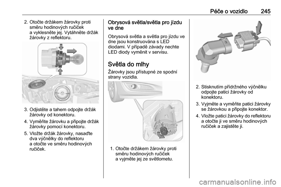 OPEL INSIGNIA 2016  Uživatelská příručka (in Czech) Péče o vozidlo2452. Otočte držákem žárovky protisměru hodinových ručiček
a vyklesněte jej. Vytáhněte držák
žárovky z reflektoru.
3. Odjistěte a tahem odpojte držák žárovky od ko