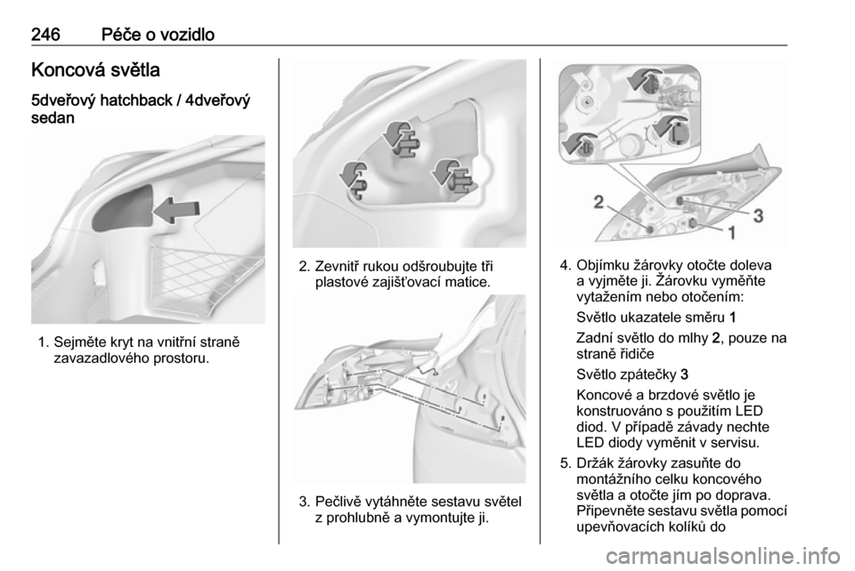 OPEL INSIGNIA 2016  Uživatelská příručka (in Czech) 246Péče o vozidloKoncová světla5dveřový hatchback / 4dveřový
sedan
1. Sejměte kryt na vnitřní straně zavazadlového prostoru.
2. Zevnitř rukou odšroubujte třiplastové zajišťovací ma