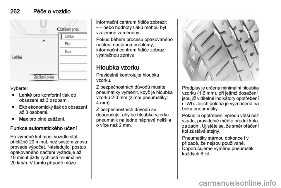 OPEL INSIGNIA 2016  Uživatelská příručka (in Czech) 262Péče o vozidlo
Vyberte:● Lehké  pro komfortní tlak do
obsazení až 3 osobami.
● Eko  ekonomický tlak do obsazení
až 3 osobami.
● Max  pro plné zatížení.
Funkce automatického uče